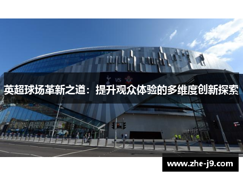 英超球场革新之道：提升观众体验的多维度创新探索