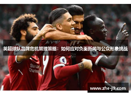 英超球队品牌危机管理策略：如何应对负面新闻与公众形象挑战
