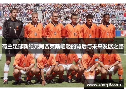 荷兰足球新纪元阿贾克斯崛起的背后与未来发展之路 荷兰足球新纪元阿贾克斯崛起的背后与未来发展之路