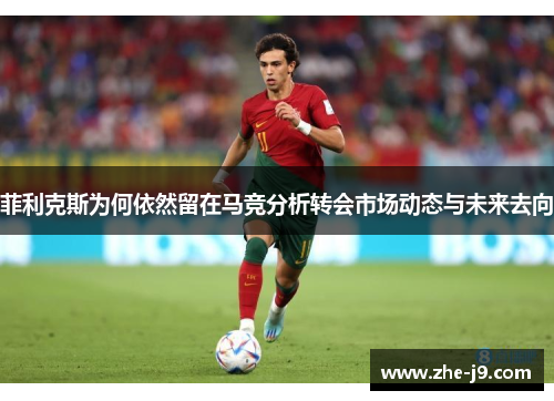 菲利克斯为何依然留在马竞分析转会市场动态与未来去向