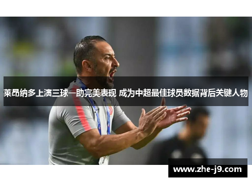 莱昂纳多上演三球一助完美表现 成为中超最佳球员数据背后关键人物 莱昂纳多上演三球一助完美表现 成为中超最佳球员数据背后关键人物