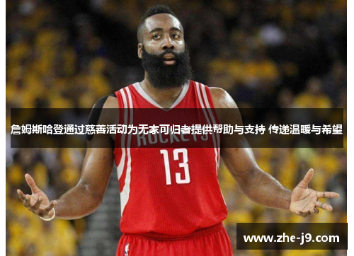 詹姆斯哈登通过慈善活动为无家可归者提供帮助与支持 传递温暖与希望