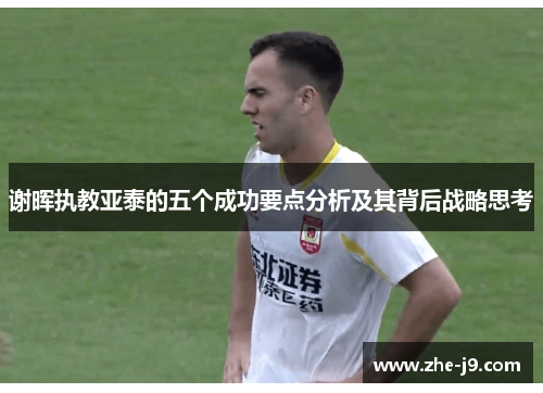 谢晖执教亚泰的五个成功要点分析及其背后战略思考 谢晖执教亚泰的五个成功要点分析及其背后战略思考