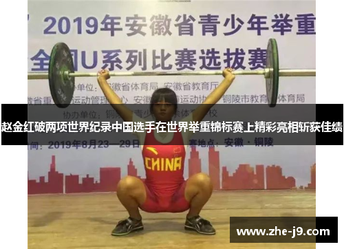 赵金红破两项世界纪录中国选手在世界举重锦标赛上精彩亮相斩获佳绩