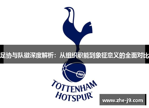 足协与队徽深度解析:从组织职能到象征意义的全面对比 足协与队徽深度解析:从组织职能到象征意义的全面对比