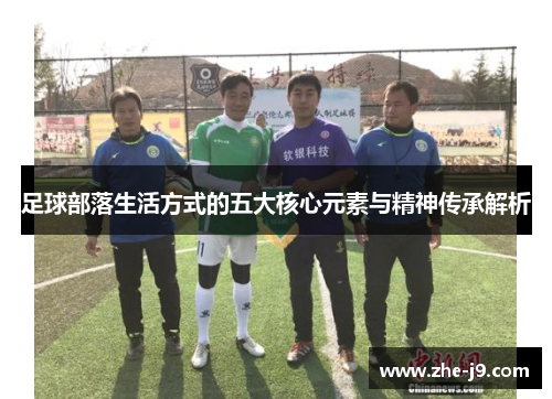 足球部落生活方式的五大核心元素与精神传承解析
