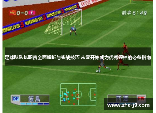 足球队队长职责全面解析与实战技巧 从零开始成为优秀领袖的必备指南 足球队队长职责全面解析与实战技巧 从零开始成为优秀领袖的必备指南