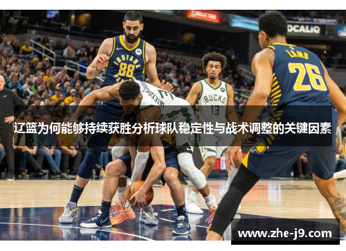辽篮为何能够持续获胜分析球队稳定性与战术调整的关键因素 辽篮为何能够持续获胜分析球队稳定性与战术调整的关键因素