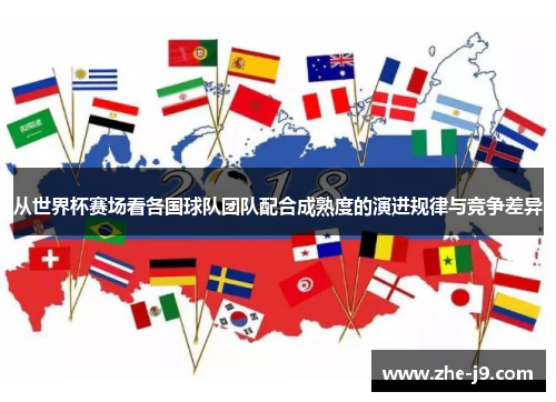从世界杯赛场看各国球队团队配合成熟度的演进规律与竞争差异 从世界杯赛场看各国球队团队配合成熟度的演进规律与竞争差异