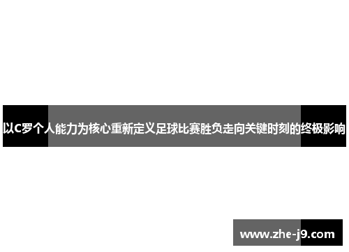 以C罗个人能力为核心重新定义足球比赛胜负走向关键时刻的终极影响