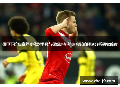 德甲下阶段赛程变化对争冠与保级走势的综合影响预测分析研究前瞻