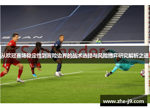 从欧冠赛场稳定性到冒险边界的战术选择与风险博弈研究解析之道 从欧冠赛场稳定性到冒险边界的战术选择与风险博弈研究解析之道