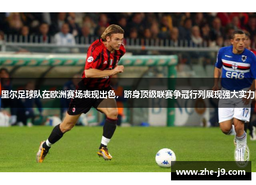 里尔足球队在欧洲赛场表现出色,跻身顶级联赛争冠行列展现强大实力 里尔足球队在欧洲赛场表现出色,跻身顶级联赛争冠行列展现强大实力