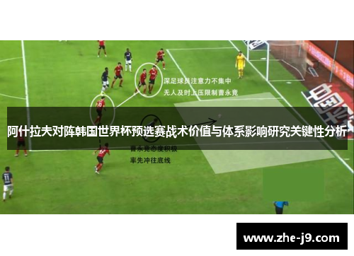 阿什拉夫对阵韩国世界杯预选赛战术价值与体系影响研究关键性分析 阿什拉夫对阵韩国世界杯预选赛战术价值与体系影响研究关键性分析