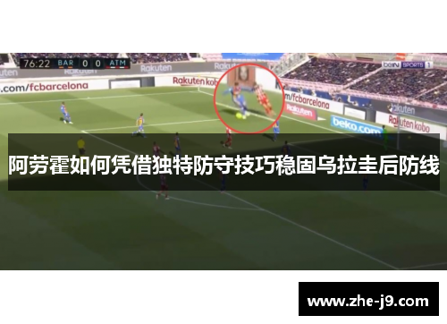 阿劳霍如何凭借独特防守技巧稳固乌拉圭后防线