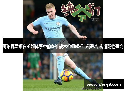 阿尔瓦雷斯在英超体系中的多维战术价值解析与球队结构适配性研究