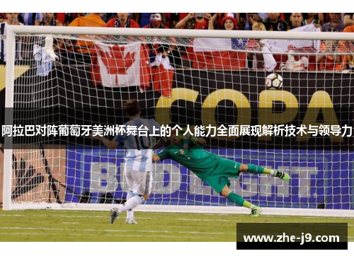 阿拉巴对阵葡萄牙美洲杯舞台上的个人能力全面展现解析技术与领导力