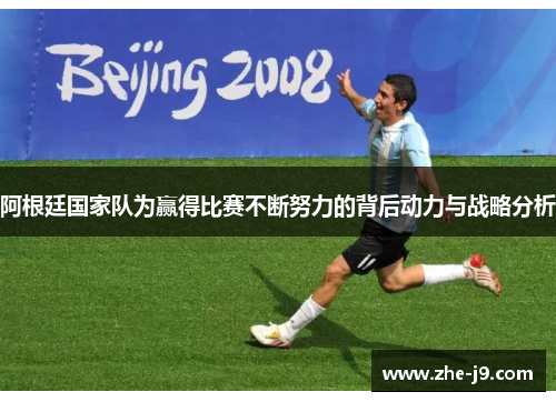 阿根廷国家队为赢得比赛不断努力的背后动力与战略分析 阿根廷国家队为赢得比赛不断努力的背后动力与战略分析