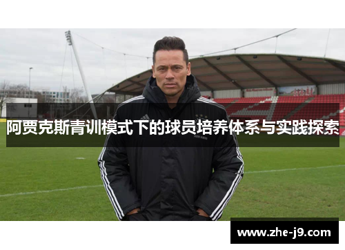 阿贾克斯青训模式下的球员培养体系与实践探索 阿贾克斯青训模式下的球员培养体系与实践探索
